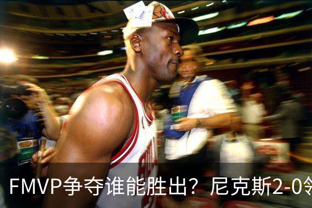 FMVP争夺谁能胜出？尼克斯2-0领先&已变成唐斯和布伦森二人之争？